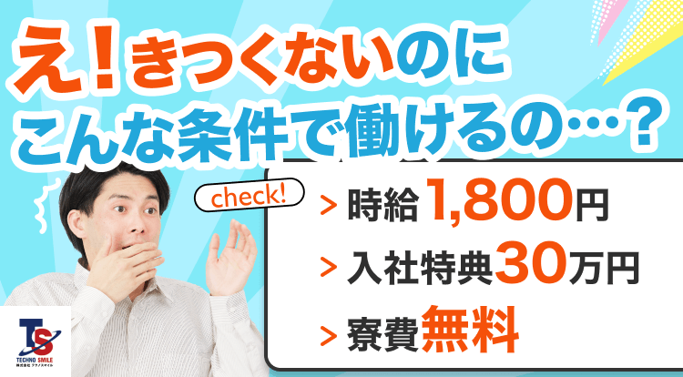 え!きつくないのにこんな条件で働けるの…?時給1,800円 入社特典30万円 寮費無料