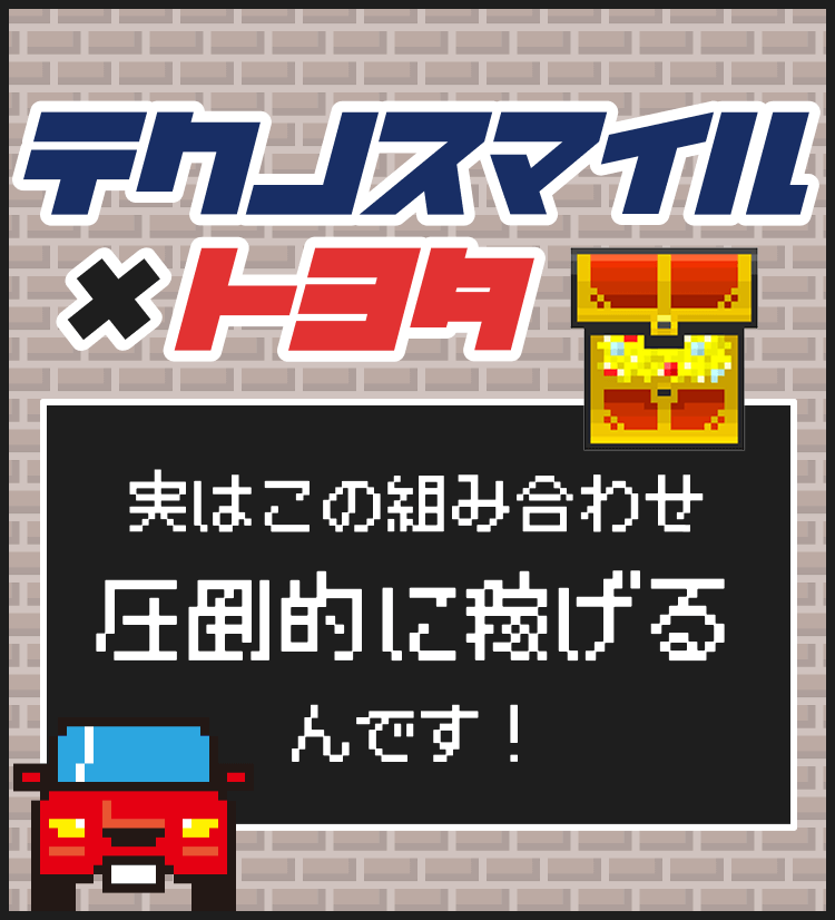 テクノスマイル×トヨタ
実はこの組み合わせ圧倒的に稼げるんです！