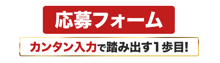 応募フォーム カンタン入力で踏み出す1歩目!