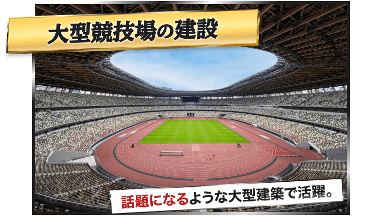 job__slide01-1 大型競技場の建設|話題になるような大型建築で活躍。