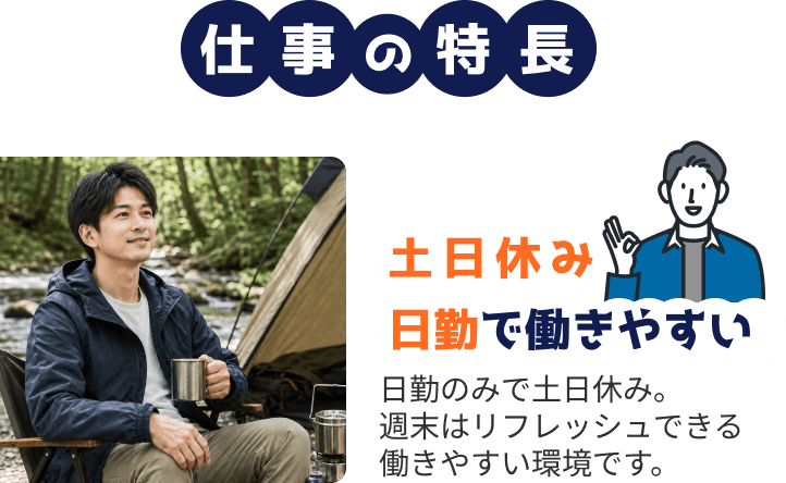 仕事の特徴 土日休み/ 日勤で働きやすい